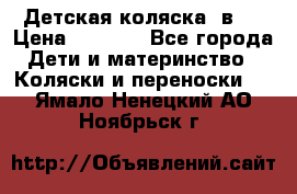 Детская коляска 3в1. › Цена ­ 6 500 - Все города Дети и материнство » Коляски и переноски   . Ямало-Ненецкий АО,Ноябрьск г.